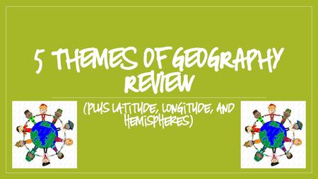 5 THEMES OF GEOGRAPHY REVIEW (plus latitude, longitude, and hemispheres)