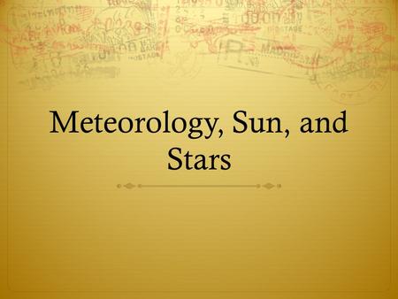 Meteorology, Sun, and Stars. What is it? Meteorology: the study of atmospheric phenomena.