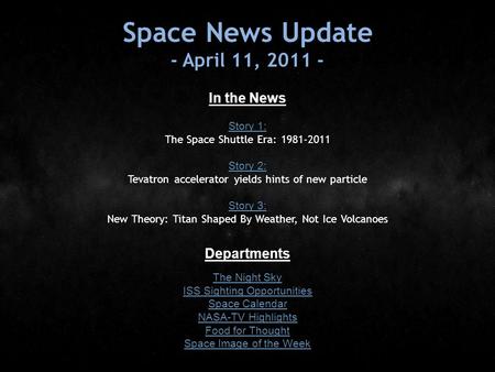 Space News Update - April 11, 2011 - In the News Story 1: Story 1: The Space Shuttle Era: 1981-2011 Story 2: Story 2: Tevatron accelerator yields hints.