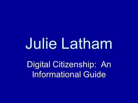 Julie Latham Digital Citizenship: An Informational Guide.