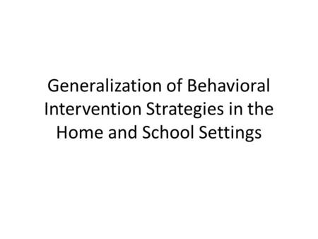 Generalization of Behavioral Intervention Strategies in the Home and School Settings.