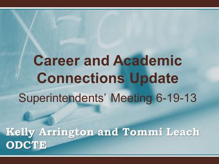 Career and Academic Connections Update Superintendents’ Meeting 6-19-13 Kelly Arrington and Tommi Leach ODCTE.