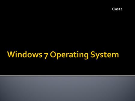 Class 1.  Identify & define various operating systems  Identify, label, and define parts of a Windows 7 screen  Practice multiple ways to delete a.