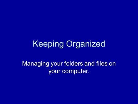 Keeping Organized Managing your folders and files on your computer.