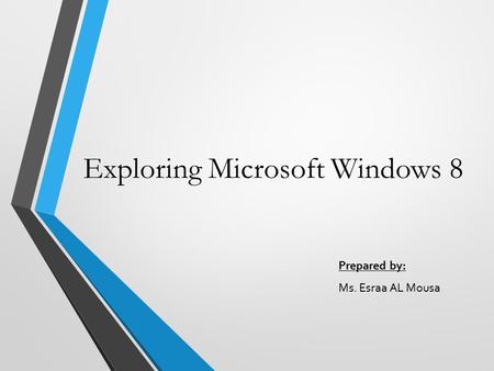 Exploring Microsoft Windows 8 Prepared by: Ms. Esraa AL Mousa.