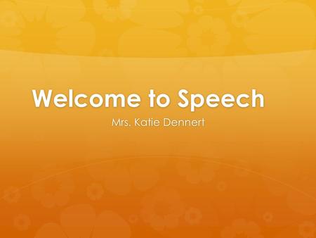 Welcome to Speech Mrs. Katie Dennert. Attendance.