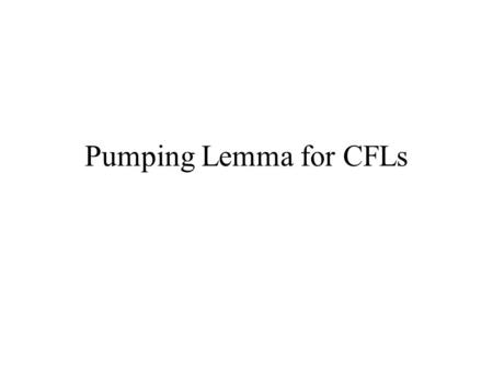 Pumping Lemma for CFLs. Theorem 7.17: Let G be a CFG in CNF and w a string in L(G). Suppose we have a parse tree for w. If the length of the longest path.