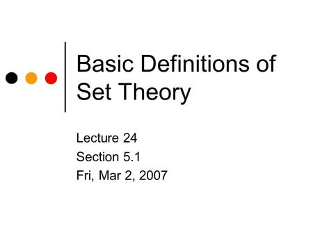 Basic Definitions of Set Theory Lecture 24 Section 5.1 Fri, Mar 2, 2007.