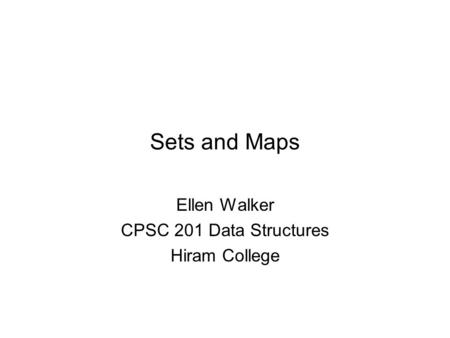 Sets and Maps Ellen Walker CPSC 201 Data Structures Hiram College.