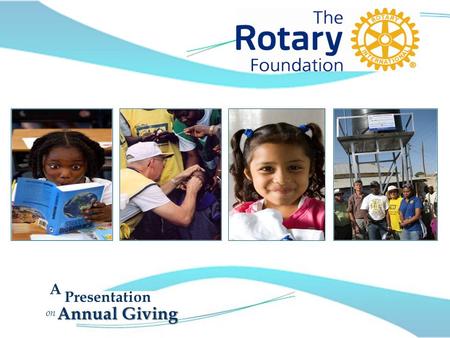 On Presentation A Annual Giving. ROTARY As Rotary club members, we are leaders who act responsibly and ACT to tackle some of the world’s most pressing.