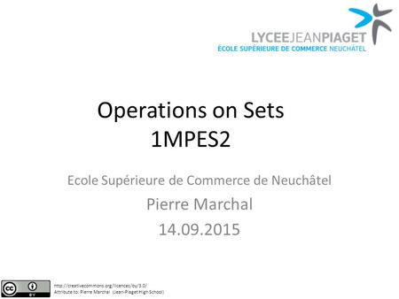 Operations on Sets 1MPES2 Ecole Supérieure de Commerce de Neuchâtel Pierre Marchal 14.09.2015  Attribute to: