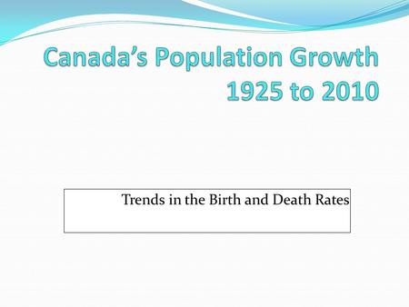 Trends in the Birth and Death Rates. #1#1 #2#2 #3#3 #4#4 #5#5 #6 Canada has a farm based economy so that many children are needed to help with the chores.