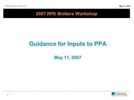 RPS Bidders Workshop May 11, 2007 1 2007 RPS Bidders Workshop Guidance for Inputs to PPA May 11, 2007.