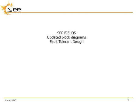 Jun 4, 2013 1 SPP FIELDS Updated block diagrams Fault Tolerant Design.