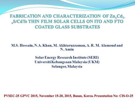 M.S. Hossain, N.A. Khan, M. Akhtaruzzaman, A. R. M. Alamoud and N. Amin Solar Energy Research Institute (SERI) Universiti Kebangsaan Malaysia (UKM) Selangor,