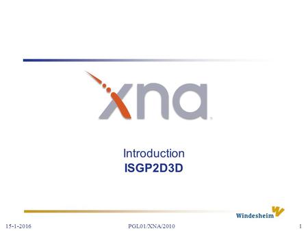 15-1-2016PGL01/XNA/20101 Introduction ISGP2D3D. 15-1-2016PGL01/XNA/20102 Course Design *IS2D3D Lectures 6 lectures of 2 hours Assignments After each lecture.