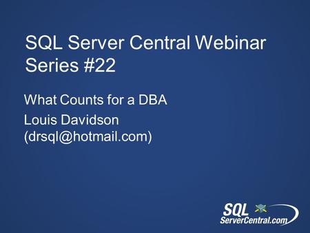 SQL Server Central Webinar Series #22 What Counts for a DBA Louis Davidson