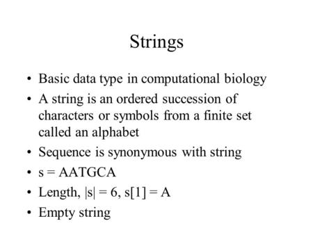 Strings Basic data type in computational biology A string is an ordered succession of characters or symbols from a finite set called an alphabet Sequence.