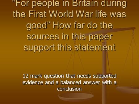 “For people in Britain during the First World War life was good” How far do the sources in this paper support this statement 12 mark question that needs.