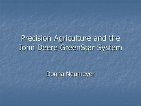 Precision Agriculture and the John Deere GreenStar System Donna Neumeyer.