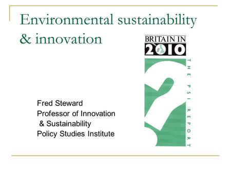 Environmental sustainability & innovation Fred Steward Professor of Innovation & Sustainability Policy Studies Institute.