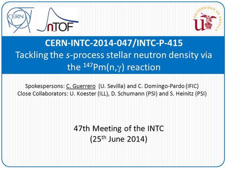 CERN-INTC-2014-047/INTC-P-415 Tackling the s-process stellar neutron density via the 147 Pm(n,  ) reaction Spokespersons: C. Guerrero (U. Sevilla) and.