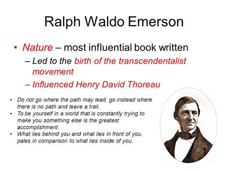 Ralph Waldo Emerson Nature – most influential book written –Led to the birth of the transcendentalist movement –Influenced Henry David Thoreau Do not go.