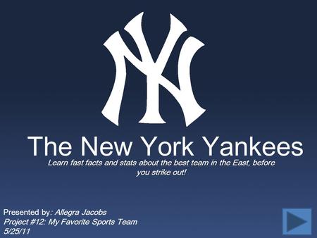 The New York Yankees Learn fast facts and stats about the best team in the East, before you strike out! Presented by: Allegra Jacobs Project #12: My Favorite.