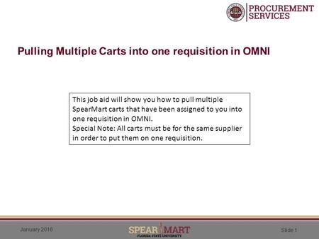 January 2016 Slide 1 Pulling Multiple Carts into one requisition in OMNI This job aid will show you how to pull multiple SpearMart carts that have been.