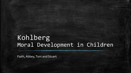 Kohlberg Moral Development in Children Faith, Abbey, Tom and Stuart.