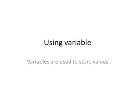 Using variable Variables are used to store values.