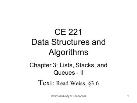 CE 221 Data Structures and Algorithms Chapter 3: Lists, Stacks, and Queues - II Text: Read Weiss, §3.6 1Izmir University of Economics.