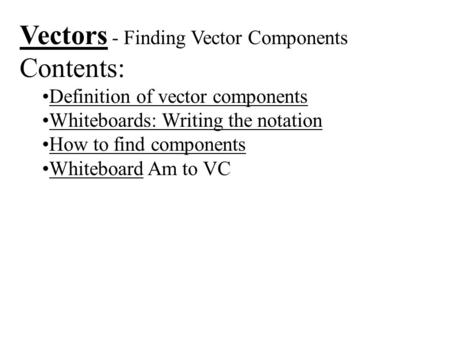 Vectors - Finding Vector Components Contents: Definition of vector components Whiteboards: Writing the notation How to find components Whiteboard Am to.