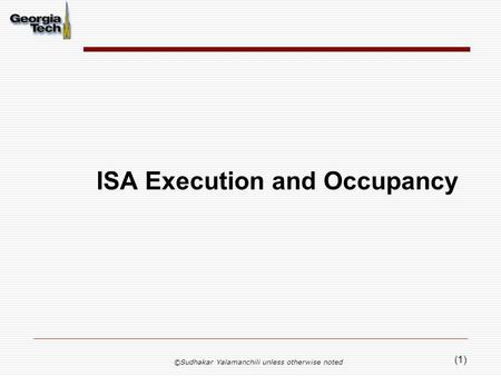 (1) ISA Execution and Occupancy ©Sudhakar Yalamanchili unless otherwise noted.