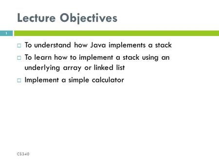 Lecture Objectives  To understand how Java implements a stack  To learn how to implement a stack using an underlying array or linked list  Implement.