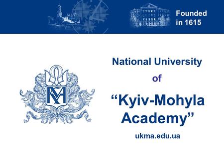 Founded in 1615 National University “Kyiv-Mohyla Academy” ukma.edu.ua of.