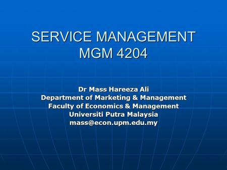 SERVICE MANAGEMENT MGM 4204 Dr Mass Hareeza Ali Department of Marketing & Management Faculty of Economics & Management Universiti Putra Malaysia