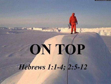 ON TOP Hebrews 1:1-4; 2:5-12. Swamp Mountain top Mountain Top.