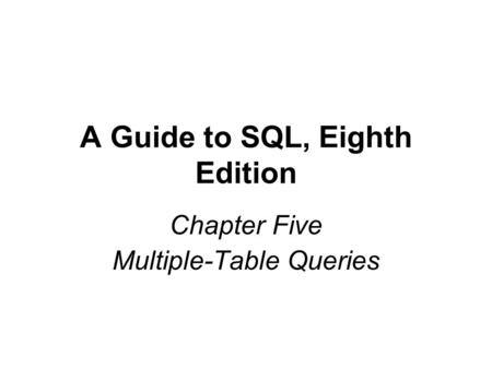 A Guide to SQL, Eighth Edition Chapter Five Multiple-Table Queries.