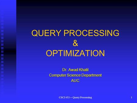 CSCI 453 -- Query Processing1 QUERY PROCESSING & OPTIMIZATION Dr. Awad Khalil Computer Science Department AUC.