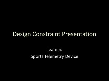 Design Constraint Presentation Team 5: Sports Telemetry Device.