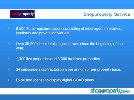 Shopproperty Service 8,500 Total registered users consisting of retail agents, retailers, landlords and private individuals Over 35,000 shop detail pages.