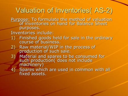 Valuation of Inventories( AS-2) Purpose: To formulate the method of valuation of inventories on hand for Balance Sheet purposes. Inventories include: 1)Finished.