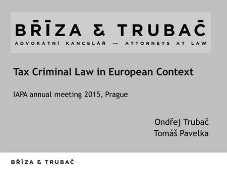 Tax Criminal Law in European Context IAPA annual meeting 2015, Prague Ondřej Trubač Tomáš Pavelka.