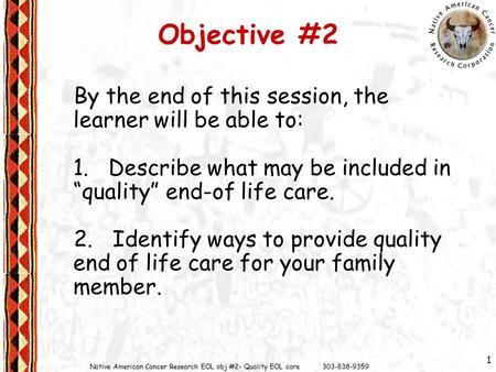 Native American Cancer Research EOL obj #2- Quality EOL care 303-838-9359 1 Objective #2 By the end of this session, the learner will be able to: 1. Describe.