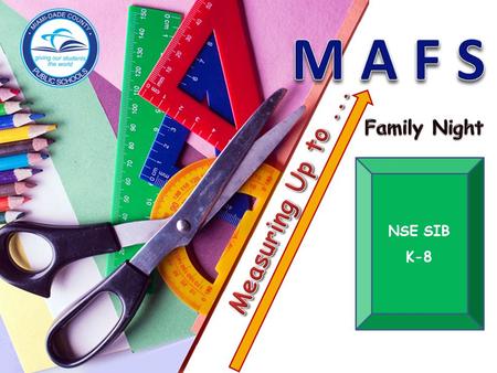 NSE SIB K-8. Measuring Up To MAFS Family Night Agenda  MAFS Overview – Why is Math so different now?  Grade Level Breakout Sessions: Grade 3~ Find the.