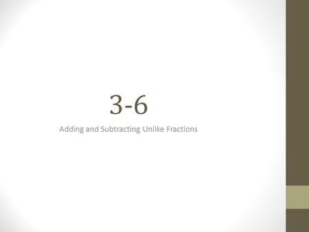 3-6 Adding and Subtracting Unlike Fractions. Add Unlike Fractions Unlike fractions are fractions with different denominators. Key Concept: Adding Unlike.