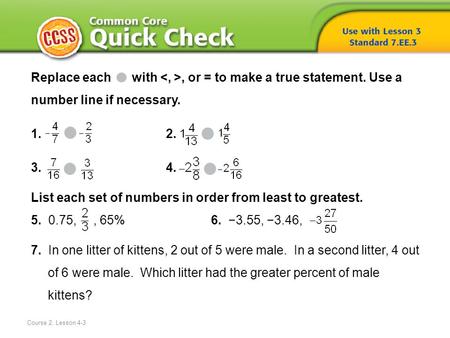 Course 2, Lesson 4-3 Replace each with, or = to make a true statement. Use a number line if necessary. 1.2. 3.4. List each set of numbers in order from.