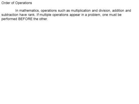 Order of Operations In mathematics, operations such as multiplication and division, addition and subtraction have rank. If multiple operations appear in.