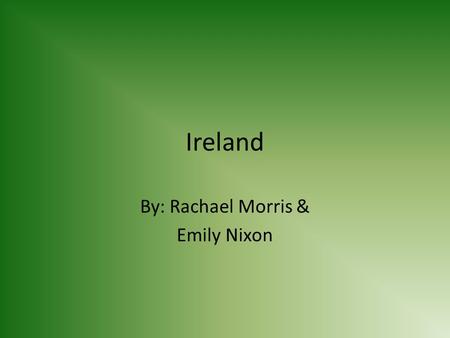 Ireland By: Rachael Morris & Emily Nixon. Dublin The capital of Ireland is Dublin.